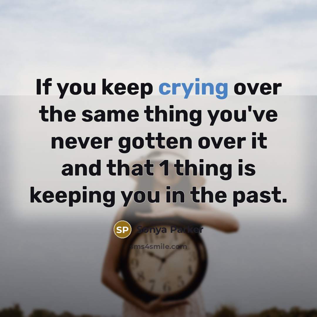 “If you keep crying over the same thing you've never gotten over it and that 1 thing is keeping you in the past.” quote by SONYA PARKER