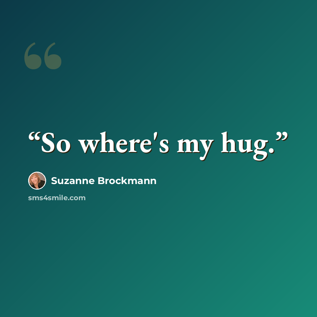 “So where's my hug.” quote by Suzanne Brockmann