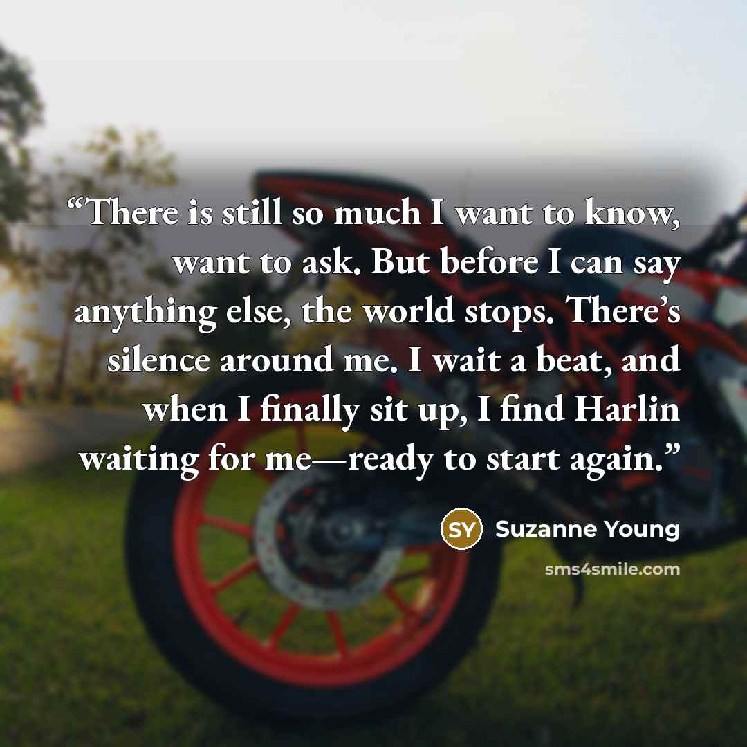 “There is still so much I want to know, want to ask. But before I can say anything else, the world stops. There’s silence around me. I wait a beat, and when I finally sit up, I find Harlin waiting for me—ready to start again.” quote by Suzanne Young