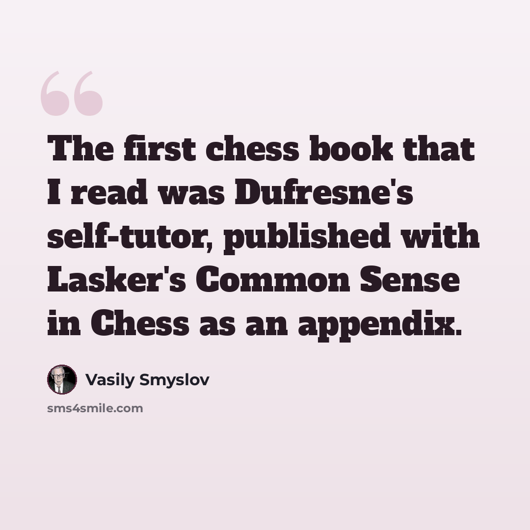“The first chess book that I read was Dufresne's self-tutor, published with Lasker's Common Sense in Chess as an appendix.” quote by Vasily Smyslov