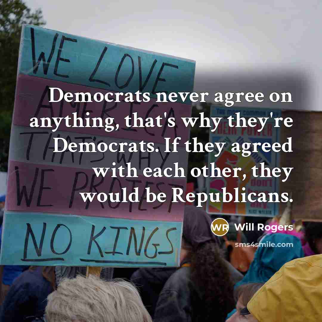 “Democrats never agree on anything, that's why they're Democrats. If they agreed with each other, they would be Republicans.” quote by Will Rogers