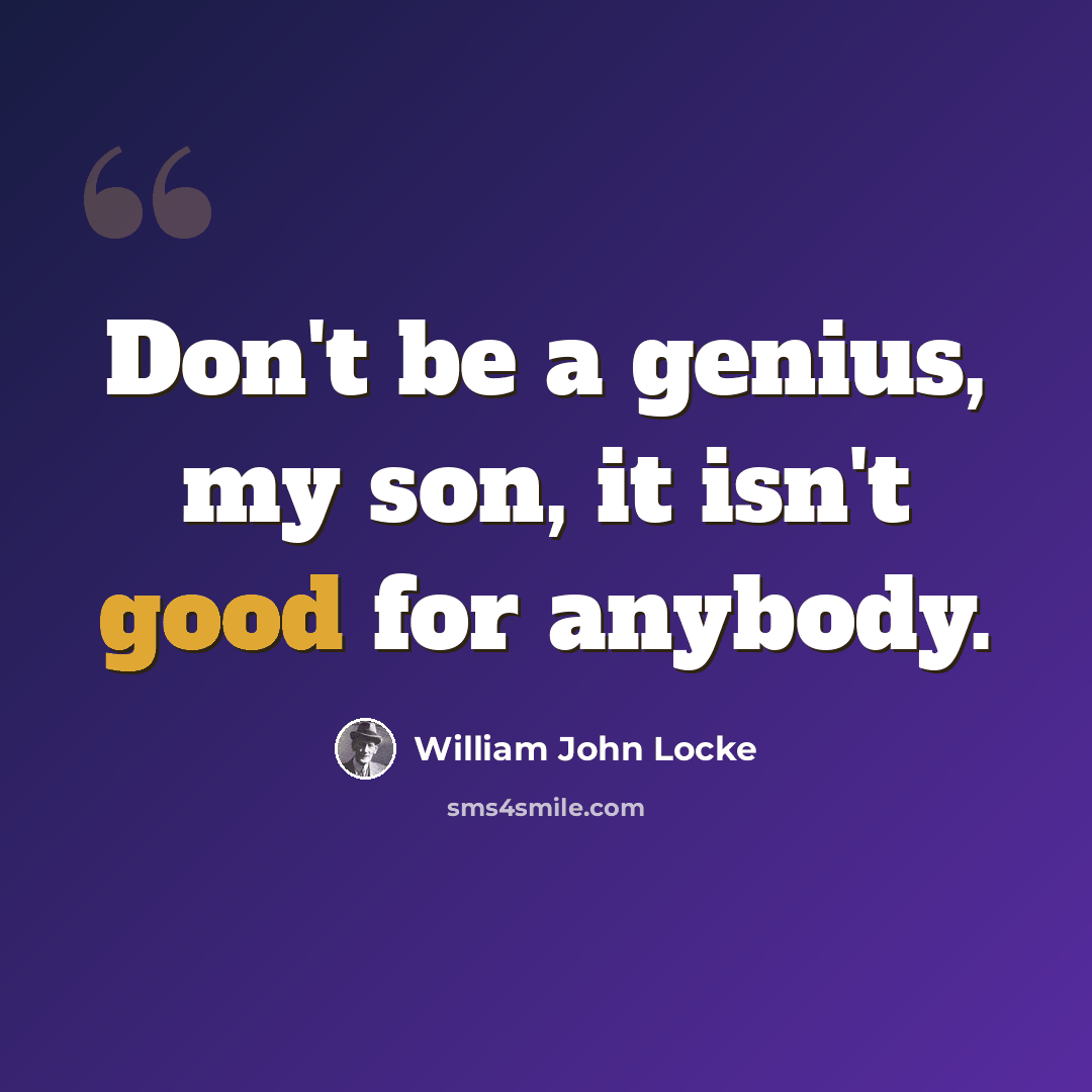 “Don't be a genius, my son, it isn't good for anybody.” quote by William John Locke
