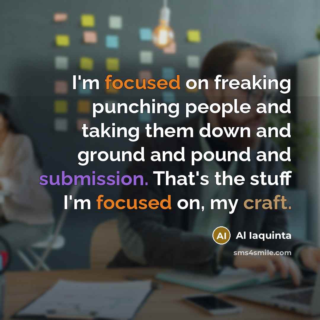 “I'm focused on freaking punching people and taking them down and ground and pound and submission. That's the stuff I'm focused on, my craft.” quote by Al Iaquinta