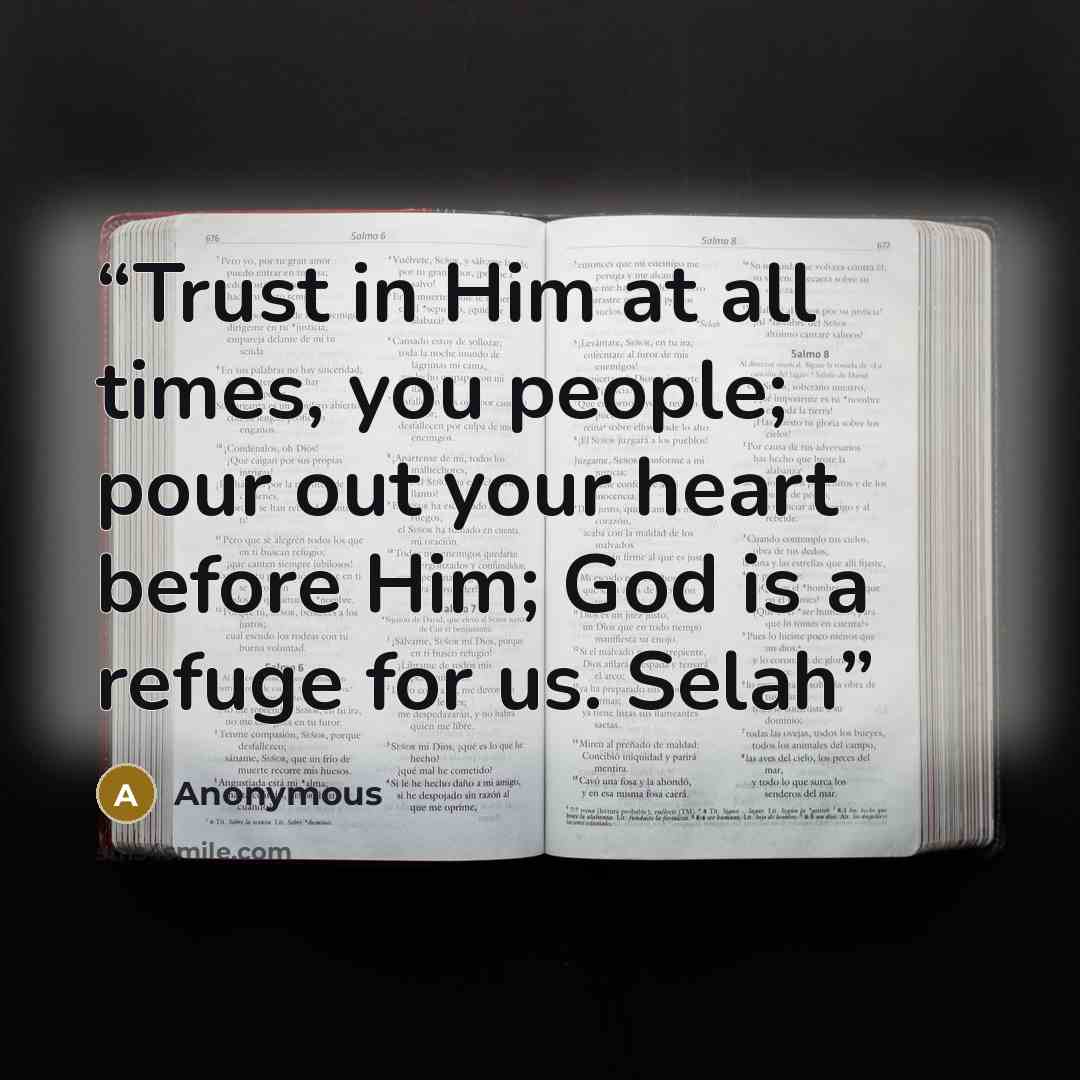 “Trust in Him at all times, you people; pour out your heart before Him; God is a refuge for us. Selah” quote by Anonymous