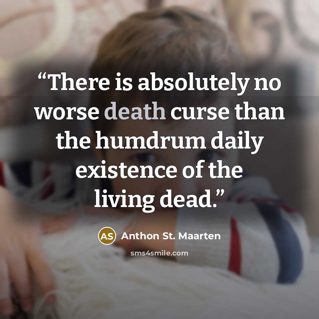 “There is absolutely no worse death curse than the humdrum daily existence of the living dead.” quote by Anthon St. Maarten