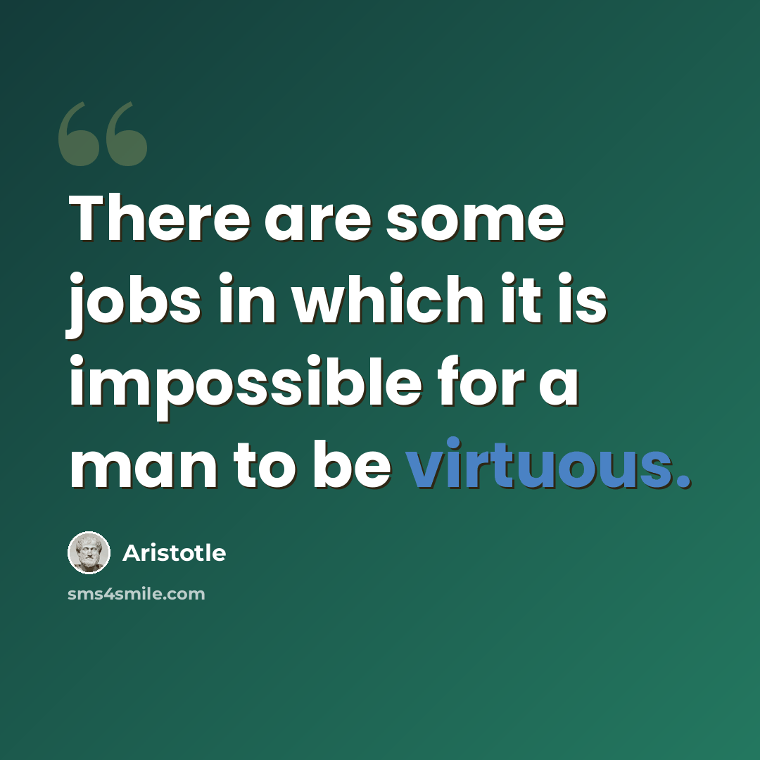 “There are some jobs in which it is impossible for a man to be virtuous.” quote by Aristotle