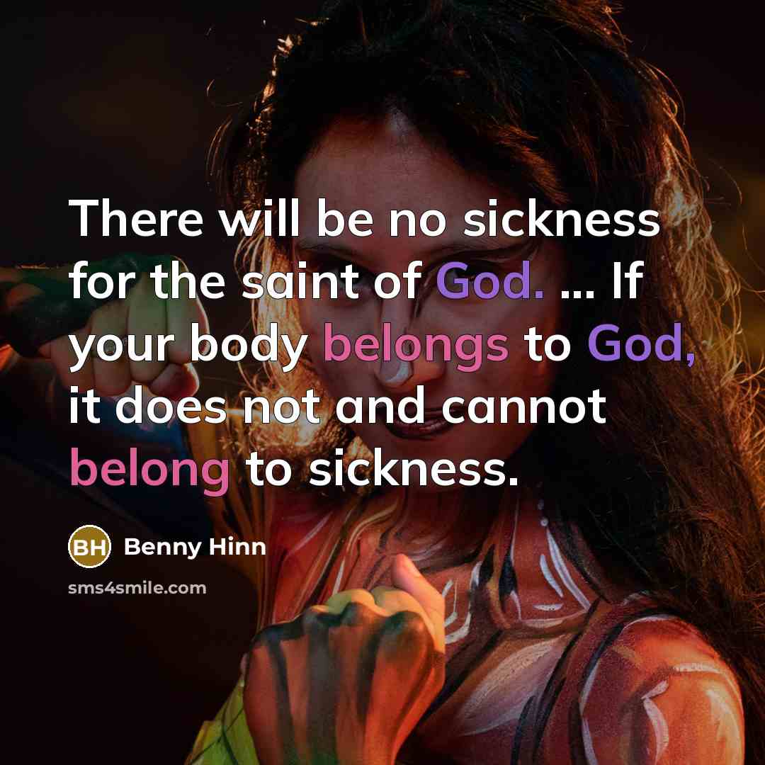 “There will be no sickness for the saint of God. ... If your body belongs to God, it does not and cannot belong to sickness.” quote by Benny Hinn