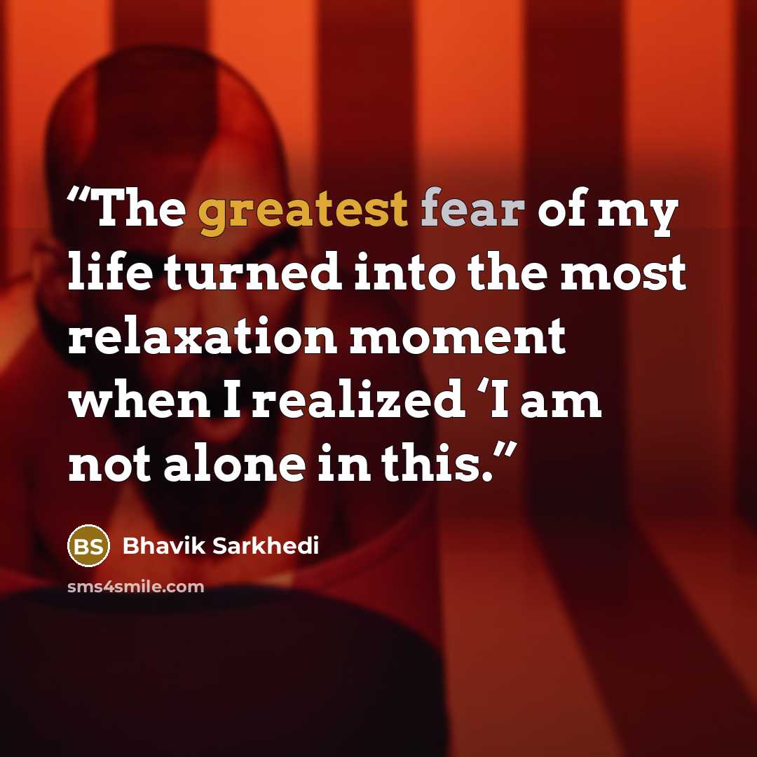“The greatest fear of my life turned into the most relaxation moment when I realized ‘I am not alone in this.” quote by Bhavik Sarkhedi