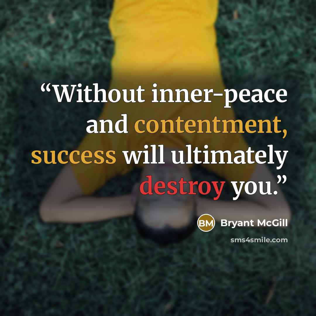 “Without inner-peace and contentment, success will ultimately destroy you.” quote by Bryant McGill