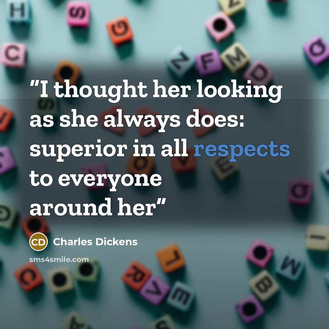 “I thought her looking as she always does: superior in all respects to everyone around her” quote by Charles Dickens