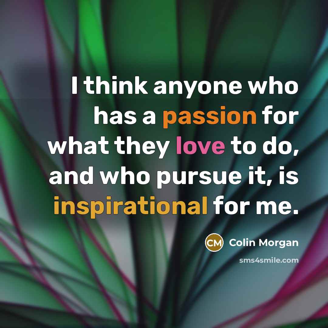 “I think anyone who has a passion for what they love to do, and who pursue it, is inspirational for me.” quote by Colin Morgan
