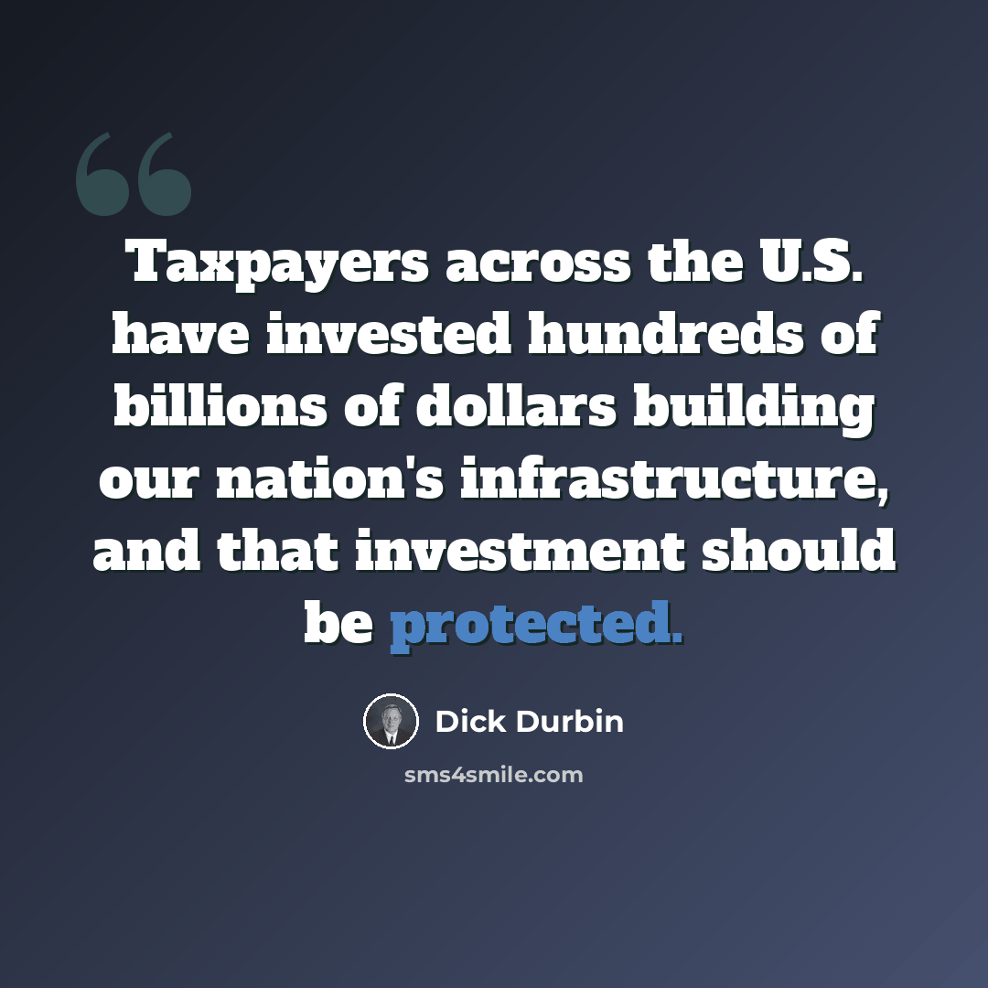 “Taxpayers across the U.S. have invested hundreds of billions of dollars building our nation's infrastructure, and that investment should be protected.” quote by Dick Durbin