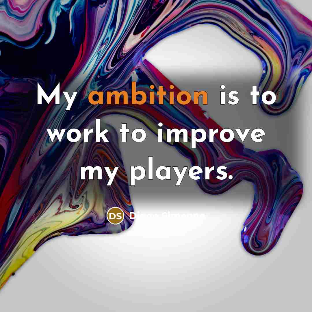 “My ambition is to work to improve my players.” quote by Diego Simeone