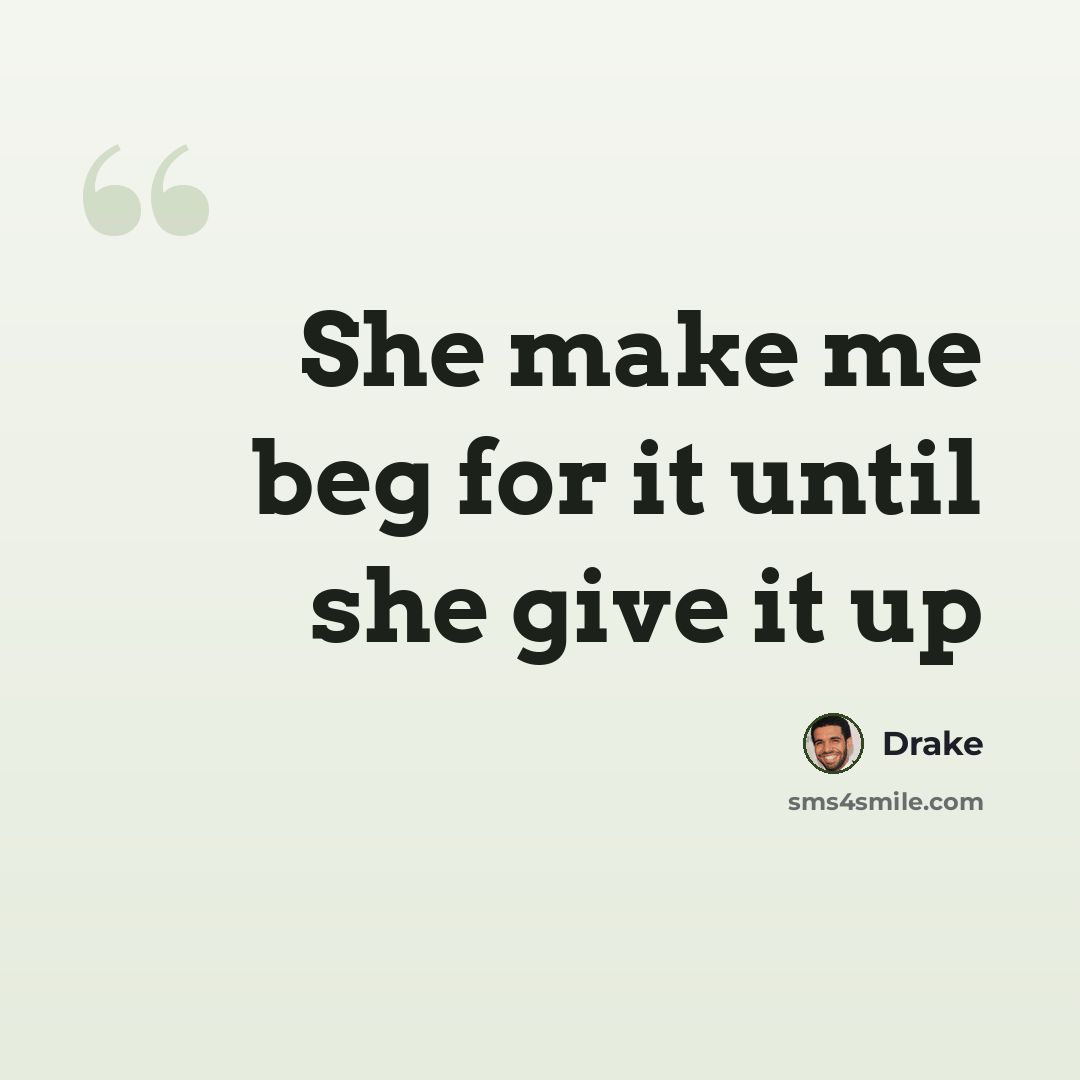 “She make me beg for it until she give it up” quote by Drake