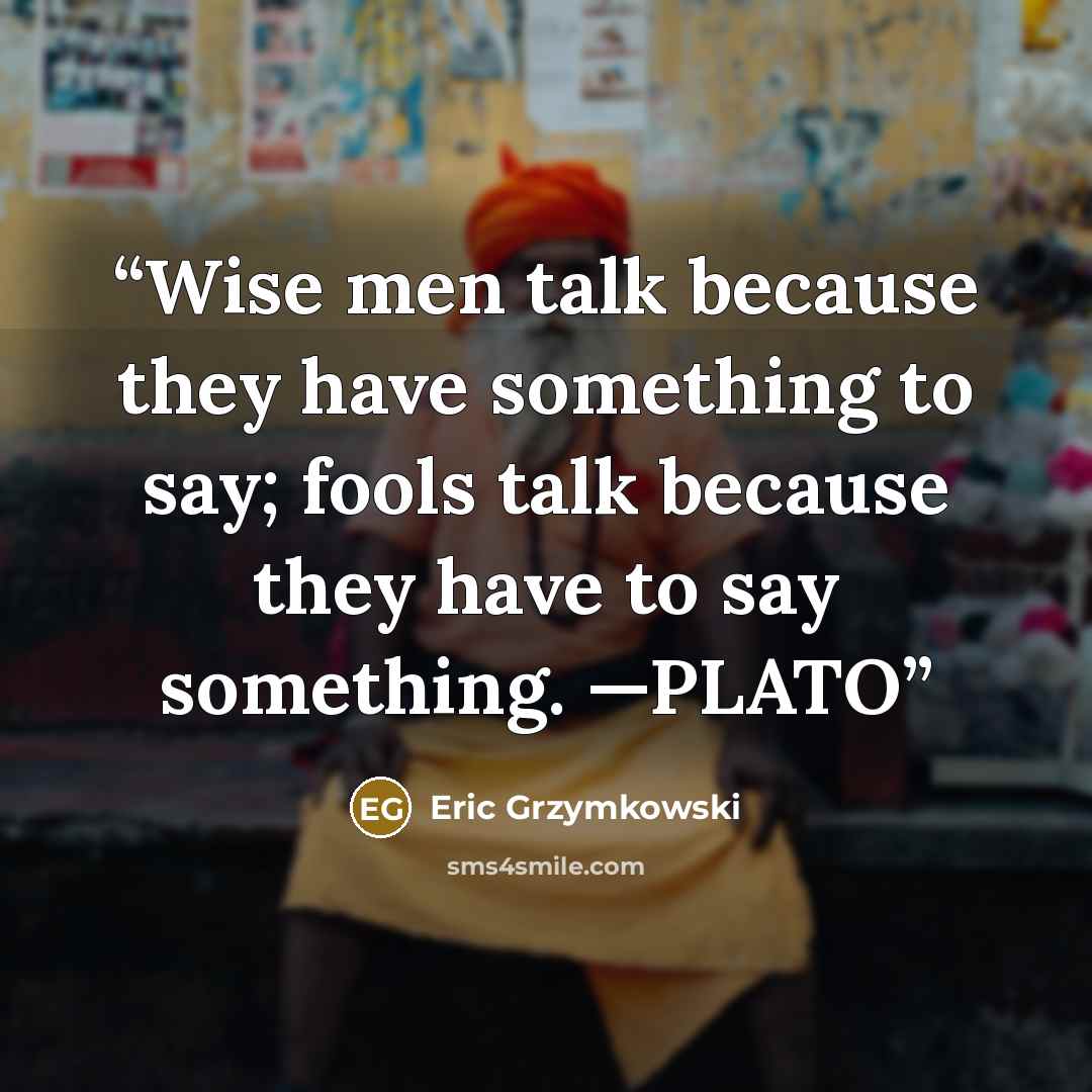 “Wise men talk because they have something to say; fools talk because they have to say something. —PLATO” quote by Eric Grzymkowski