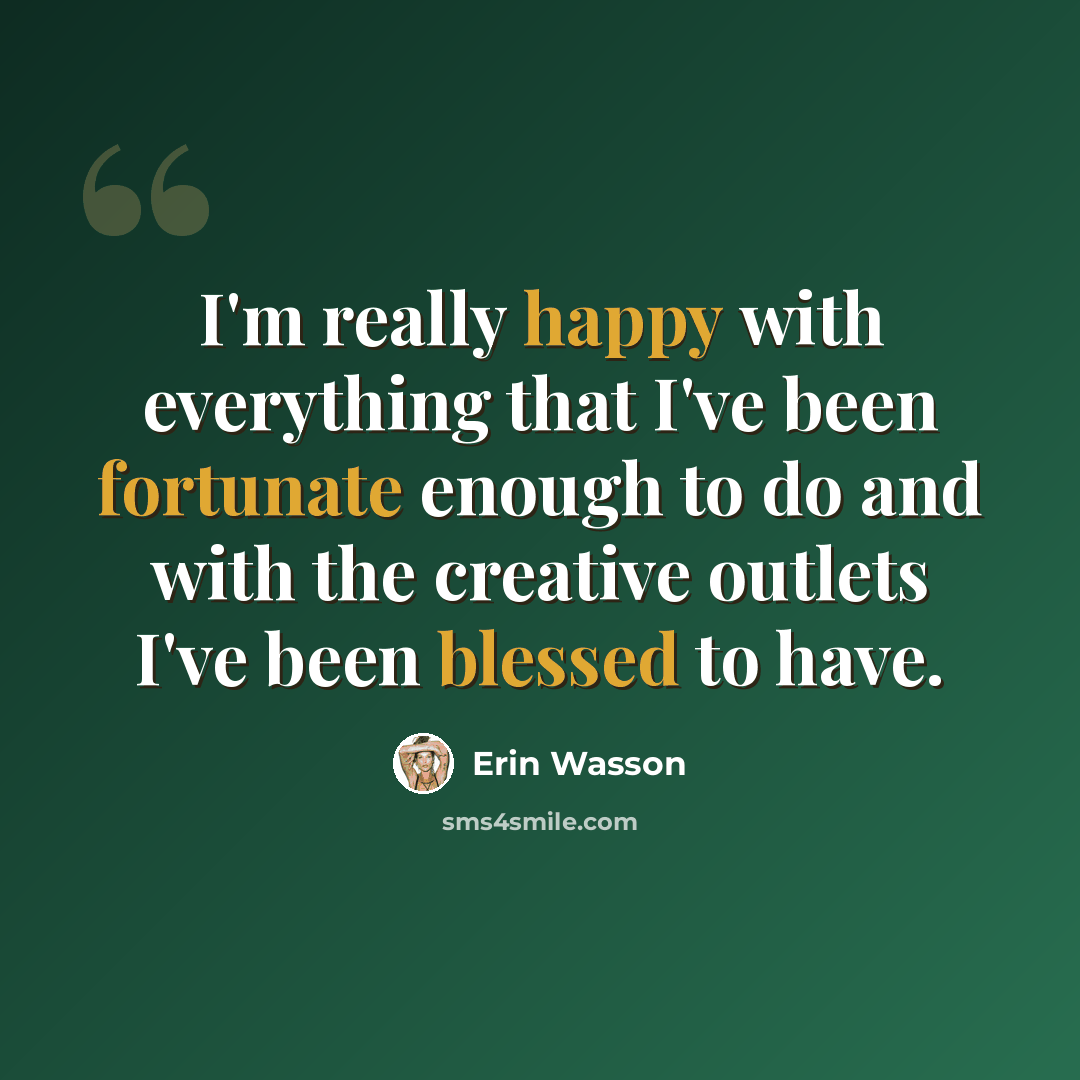 “I'm really happy with everything that I've been fortunate enough to do and with the creative outlets I've been blessed to have.” quote by Erin Wasson