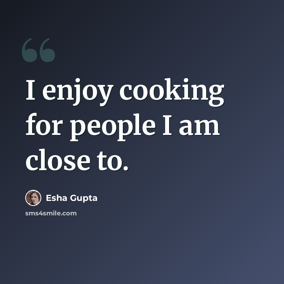 “I enjoy cooking for people I am close to.” quote by Esha Gupta