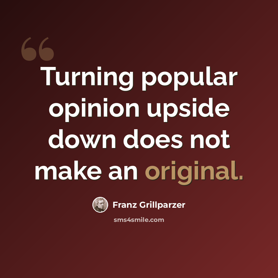 “Turning popular opinion upside down does not make an original.” quote by Franz Grillparzer