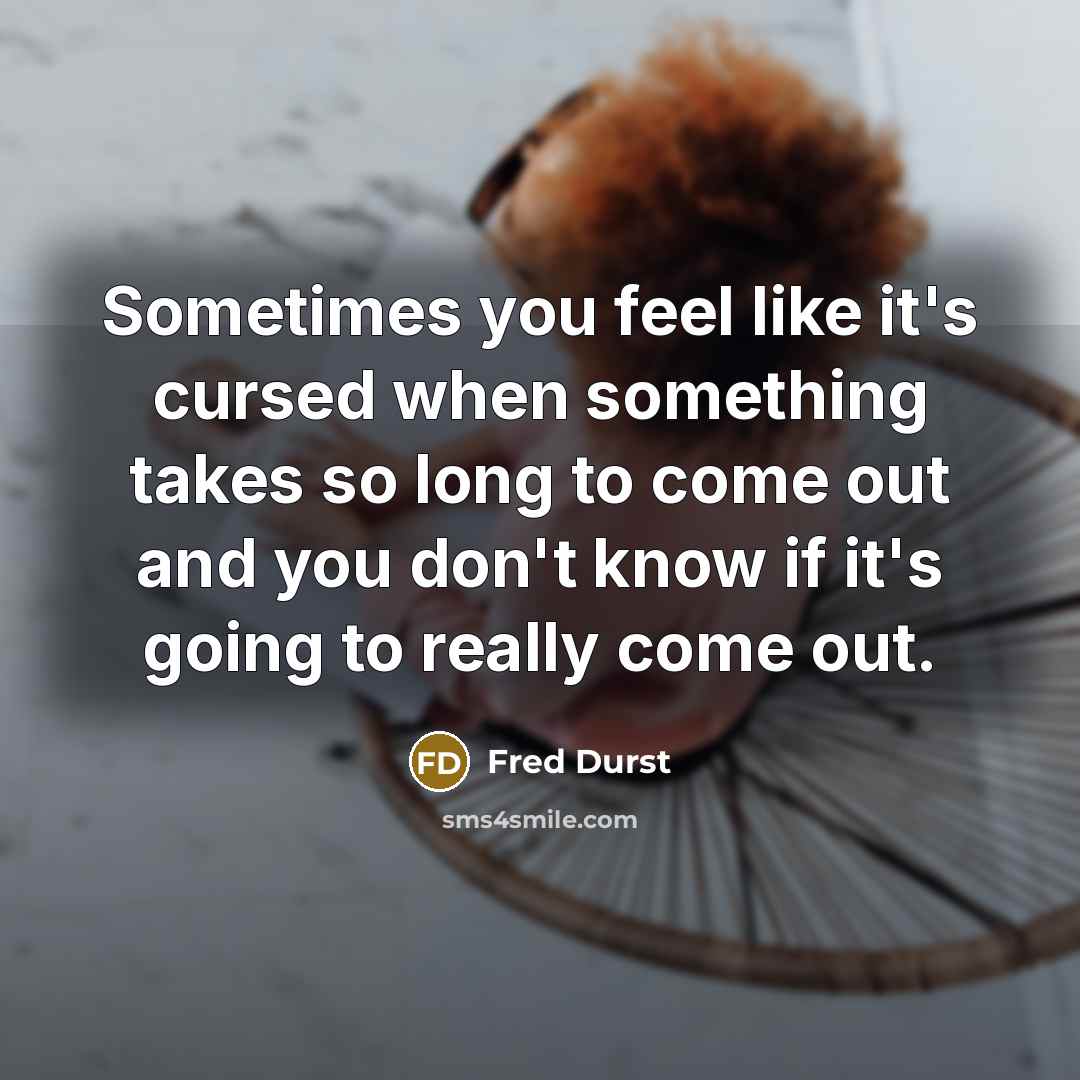 “Sometimes you feel like it's cursed when something takes so long to come out and you don't know if it's going to really come out.” quote by Fred Durst