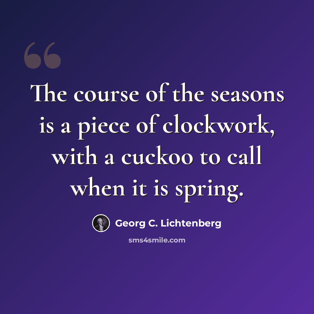 “The course of the seasons is a piece of clockwork, with a cuckoo to call when it is spring.” quote by Georg C. Lichtenberg
