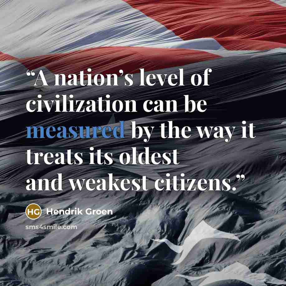 “A nation’s level of civilization can be measured by the way it treats its oldest and weakest citizens.” quote by Hendrik Groen