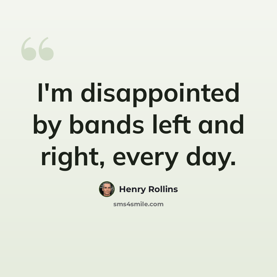 “I'm disappointed by bands left and right, every day.” quote by Henry Rollins