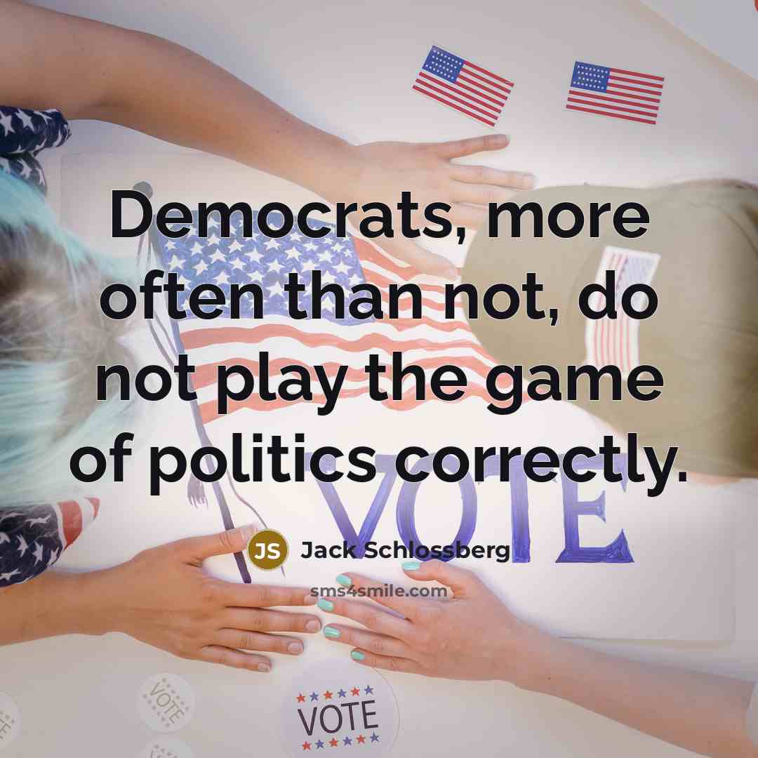 “Democrats, more often than not, do not play the game of politics correctly.” quote by Jack Schlossberg
