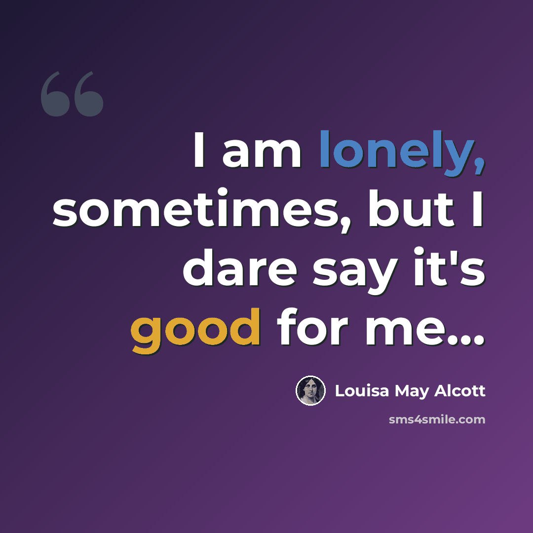 “I am lonely, sometimes, but I dare say it's good for me…” quote by Louisa May Alcott