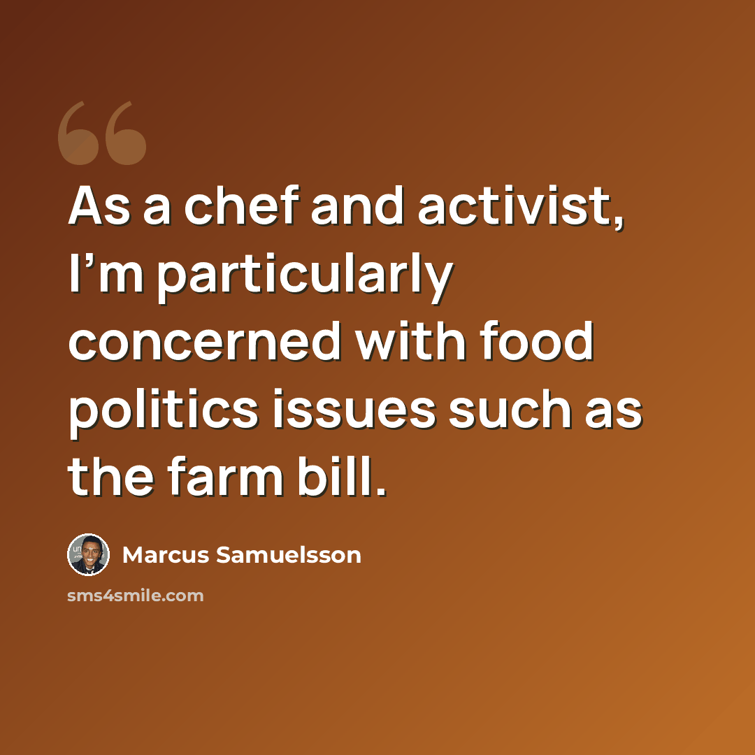 “As a chef and activist, I'm particularly concerned with food politics issues such as the farm bill.” quote by Marcus Samuelsson