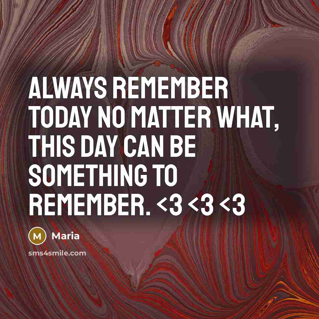 “Always remember today no matter what, this day can be something to remember.” quote by Maria