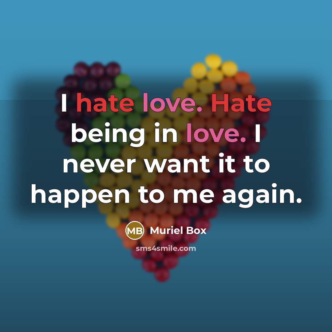 “I hate love. Hate being in love. I never want it to happen to me again.” quote by Muriel Box