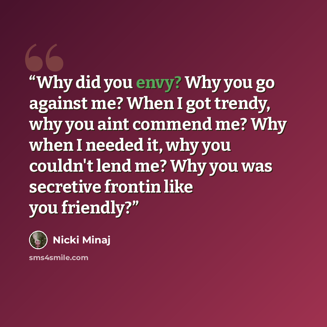 “Why did you envy? Why you go against me? When I got trendy, why you aint commend me? Why when I needed it, why you couldn't lend me? Why you was secretive frontin like you friendly?” quote by nicki minaj