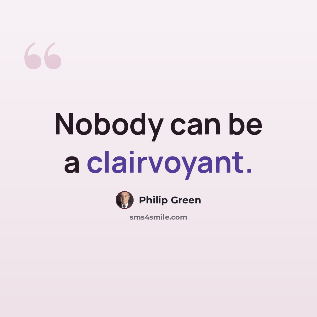 “Nobody can be a clairvoyant.” quote by Philip Green