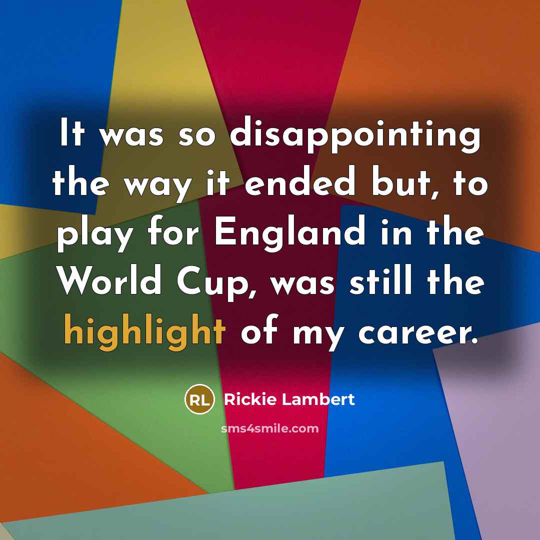 “It was so disappointing the way it ended but, to play for England in the World Cup, was still the highlight of my career.” quote by Rickie Lambert