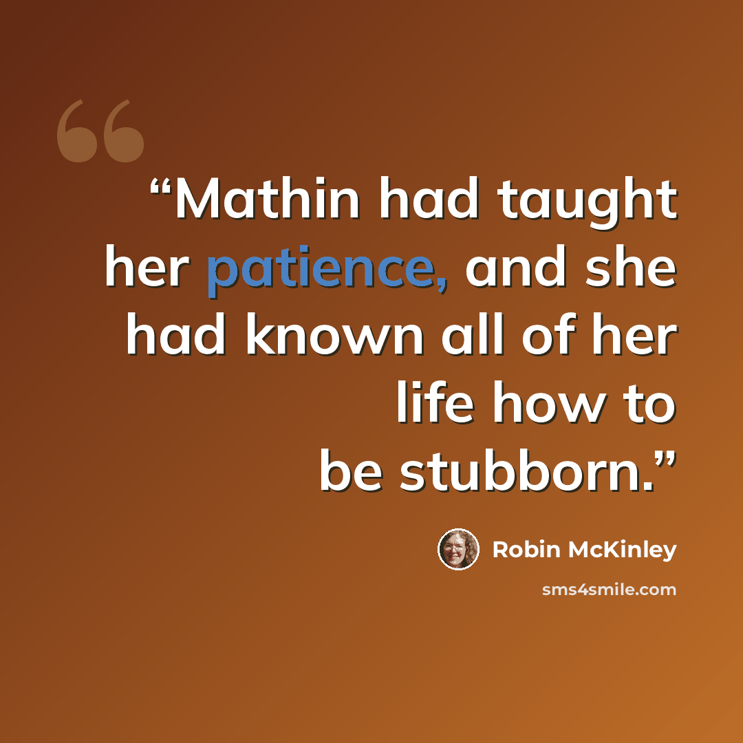 “Mathin had taught her patience, and she had known all of her life how to be stubborn.” quote by Robin McKinley