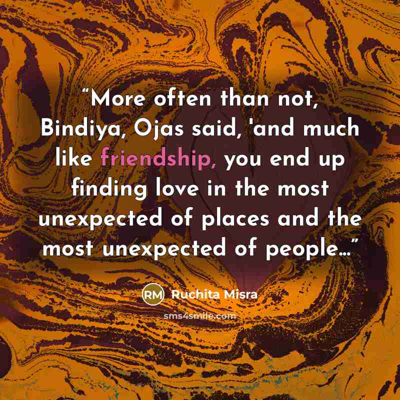 “More often than not, Bindiya, Ojas said, 'and much like friendship, you end up finding love in the most unexpected of places and the most unexpected of people...” quote by ruchita misra