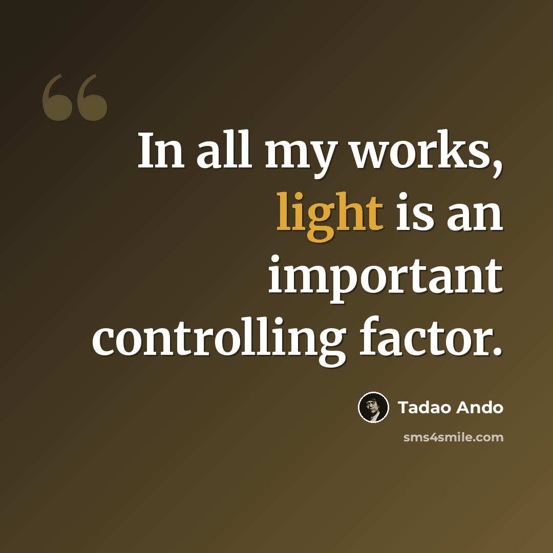 “In all my works, light is an important controlling factor.” quote by Tadao Ando
