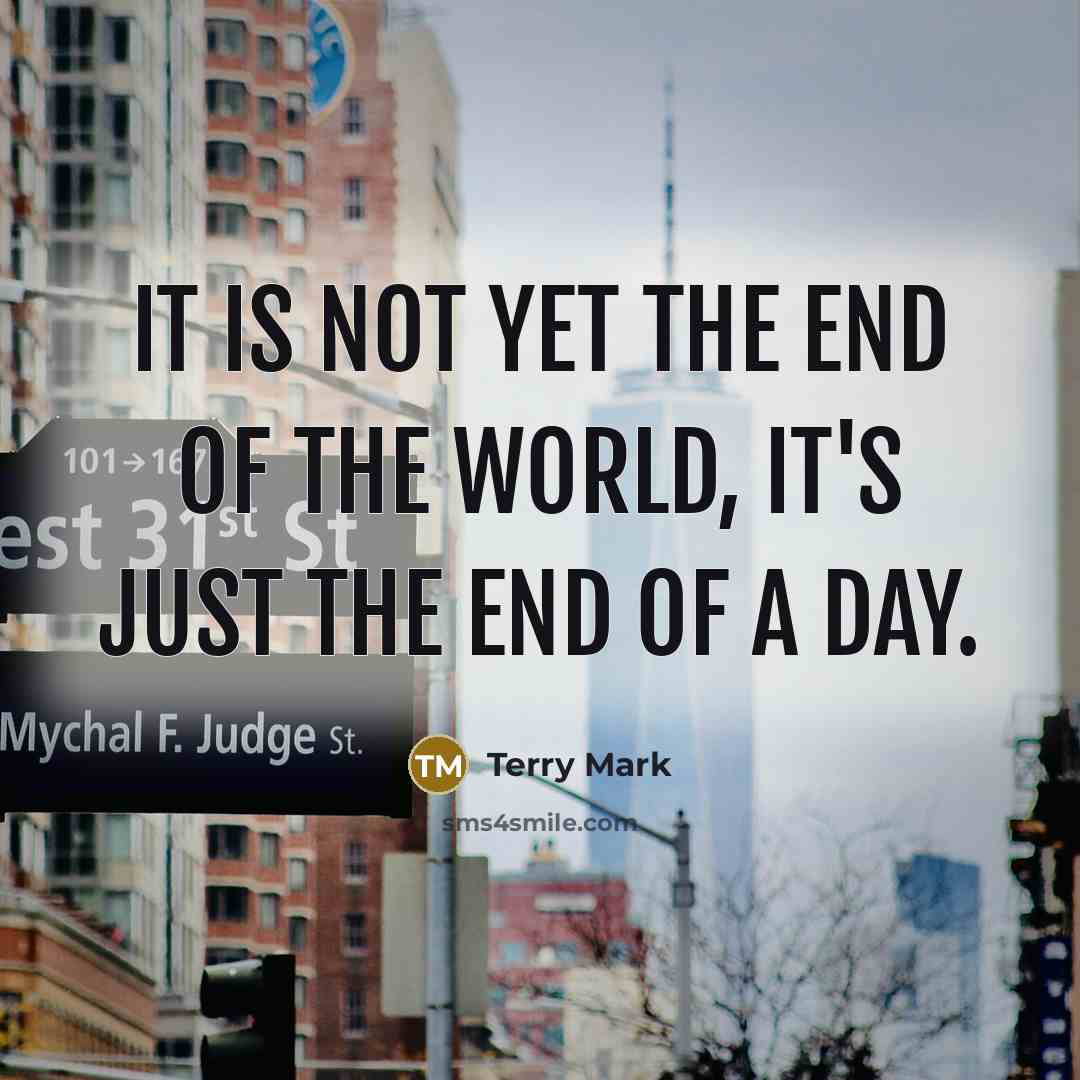 “It is not yet the end of the world, it's just the end of a day.” quote by Terry Mark
