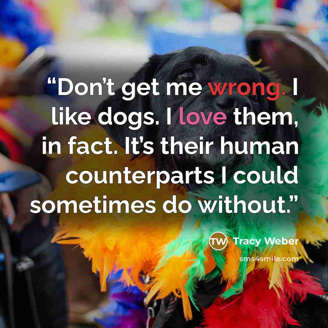 “Don’t get me wrong. I like dogs. I love them, in fact. It’s their human counterparts I could sometimes do without.” quote by Tracy Weber