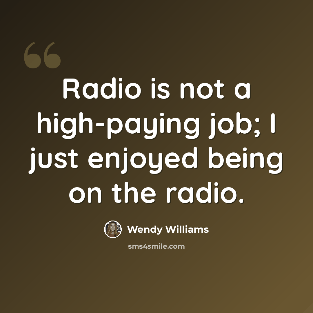 “Radio is not a high-paying job; I just enjoyed being on the radio.” quote by Wendy Williams