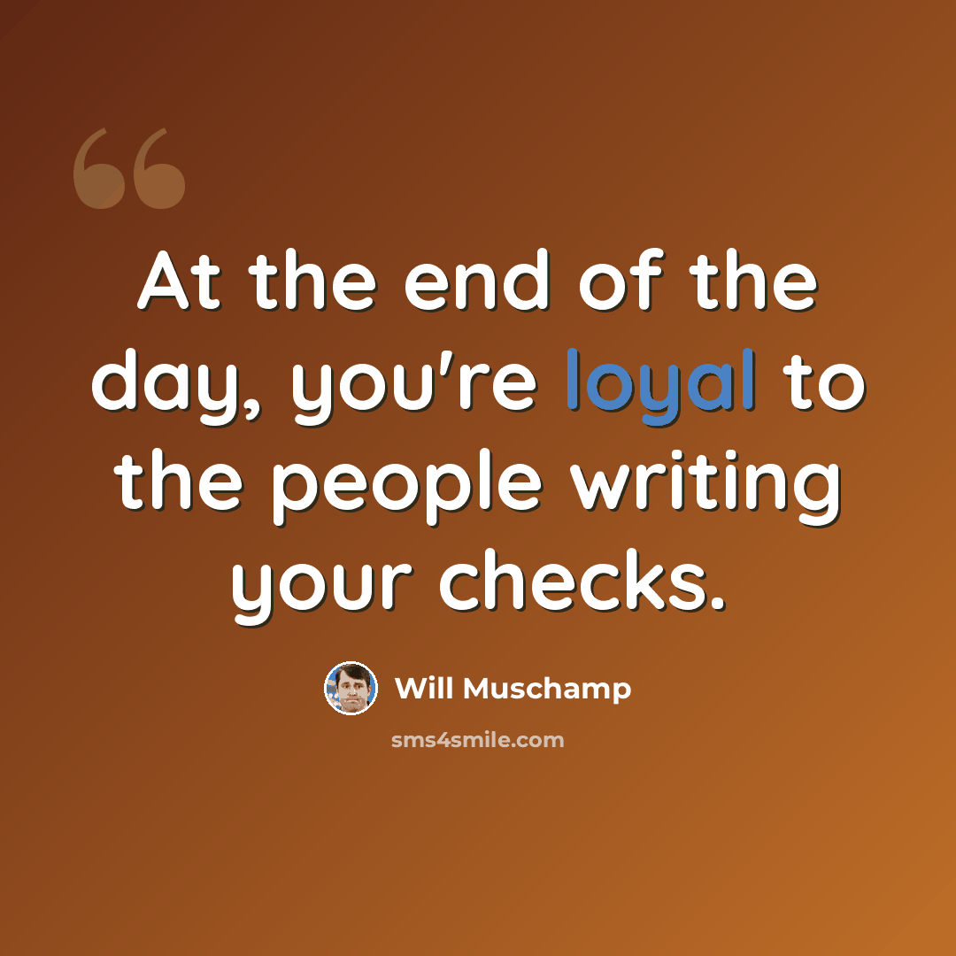 “At the end of the day, you're loyal to the people writing your checks.” quote by Will Muschamp