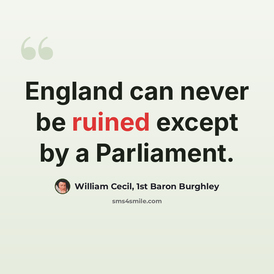 “England can never be ruined except by a Parliament.” quote by William Cecil, 1st Baron Burghley