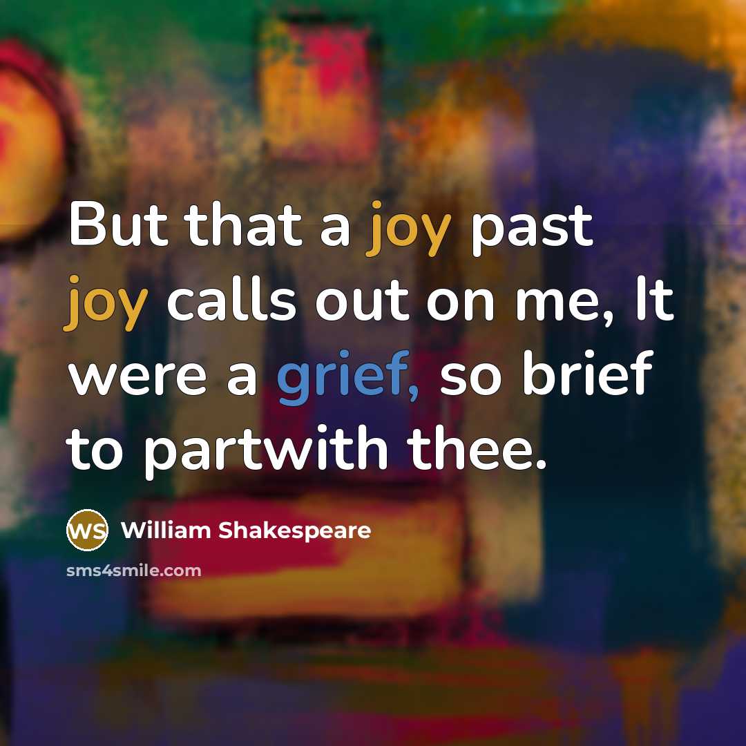 “But that a joy past joy calls out on me, It were a grief, so brief to partwith thee.” quote by William Shakespeare