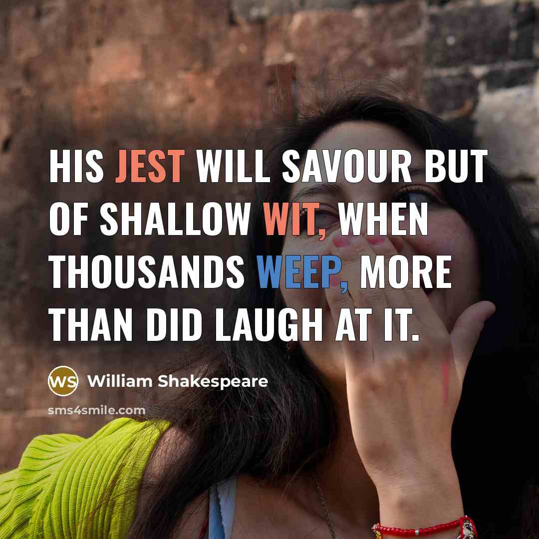 “His jest will savour but of shallow wit, When thousands weep, more than did laugh at it.” quote by William Shakespeare