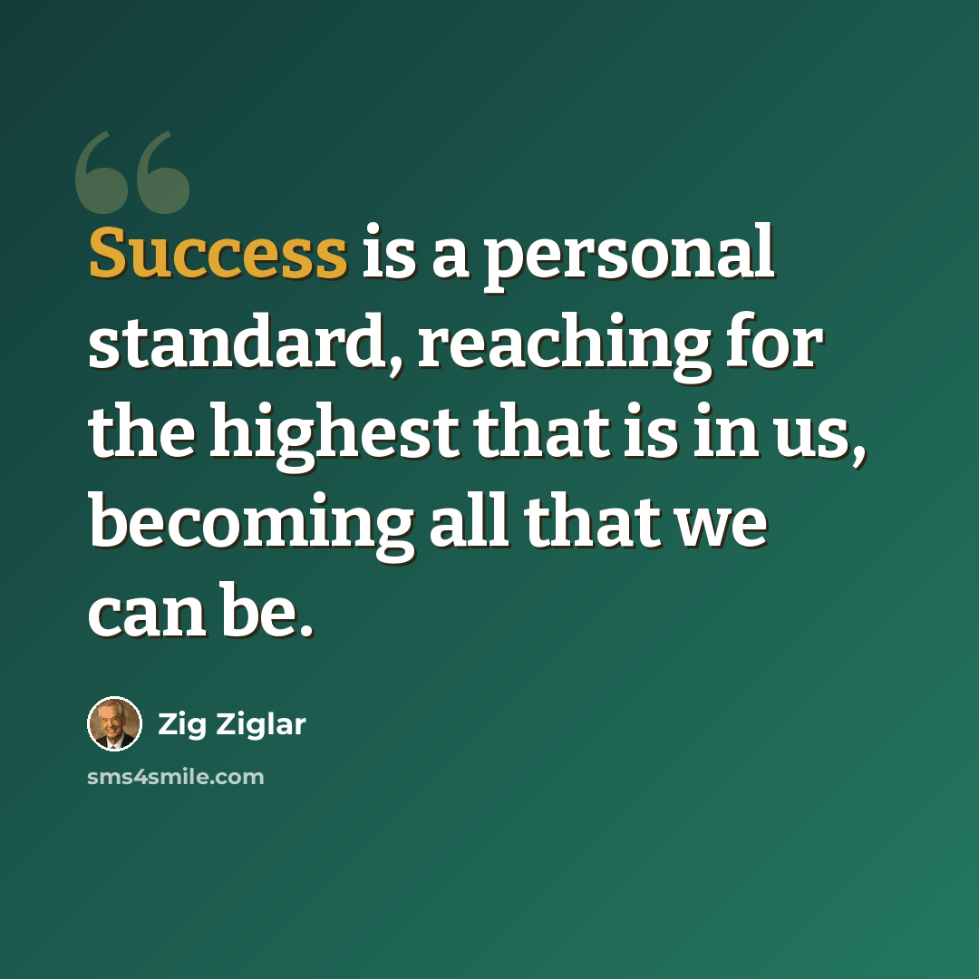 “Success is a personal standard, reaching for the highest that is in us, becoming all that we can be.” quote by Zig Ziglar
