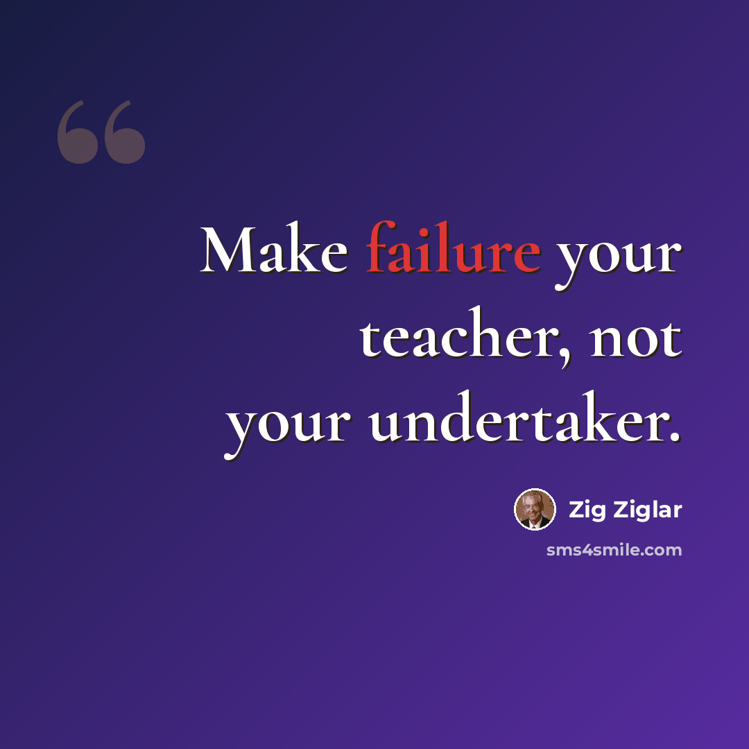 “Make failure your teacher, not your undertaker.” quote by Zig Ziglar