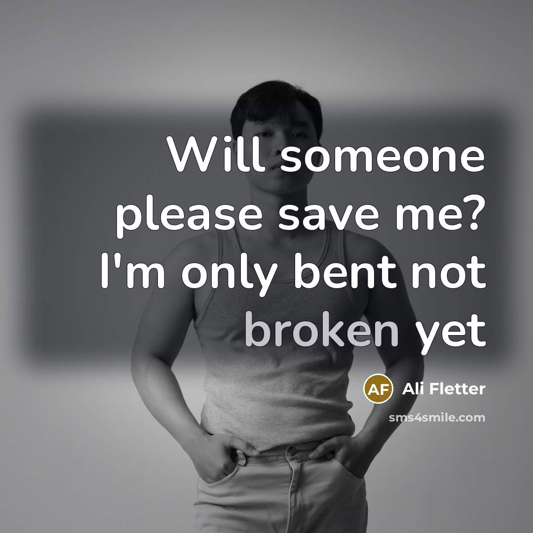 “Will someone please save me? I'm only bent not broken yet” quote by Ali Fletter