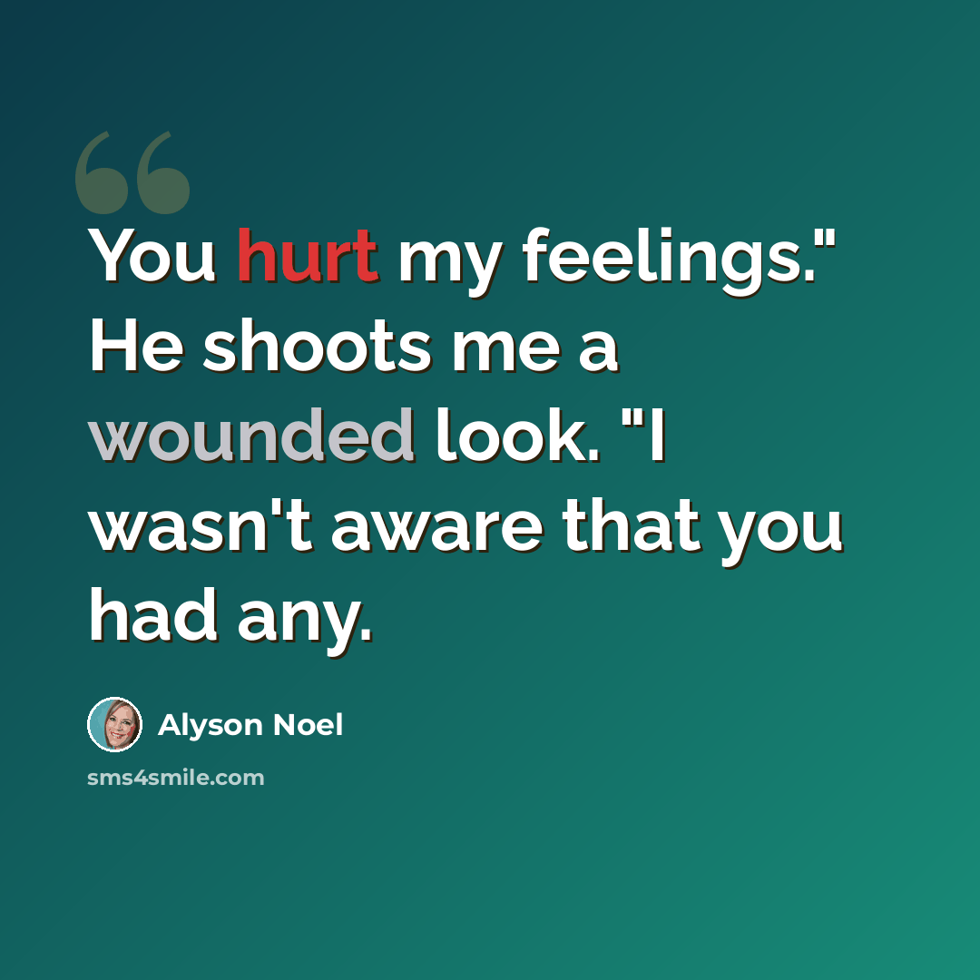 “You hurt my feelings." He shoots me a wounded look. "I wasn't aware that you had any.” quote by Alyson Noel