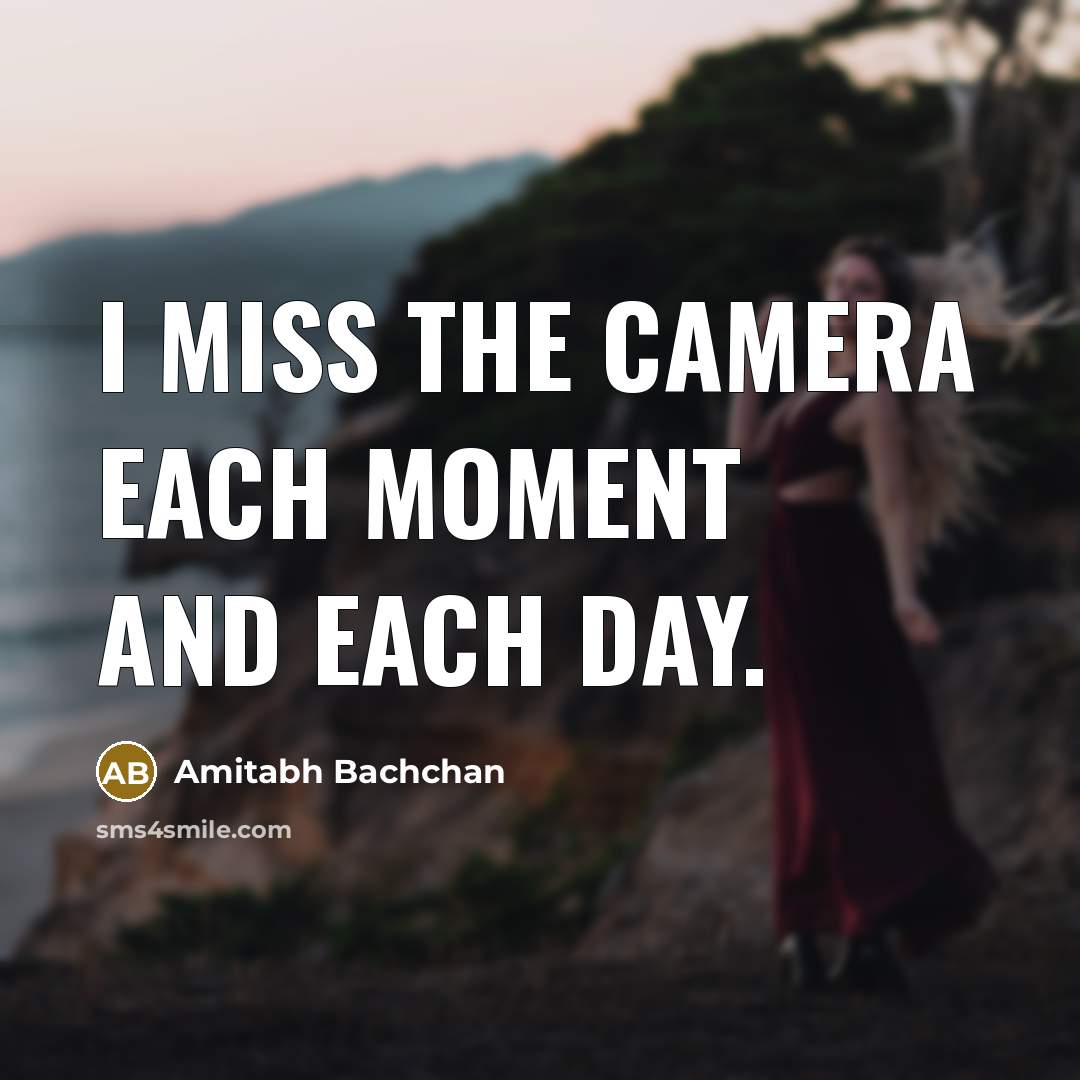 “I miss the camera each moment and each day.” quote by Amitabh Bachchan