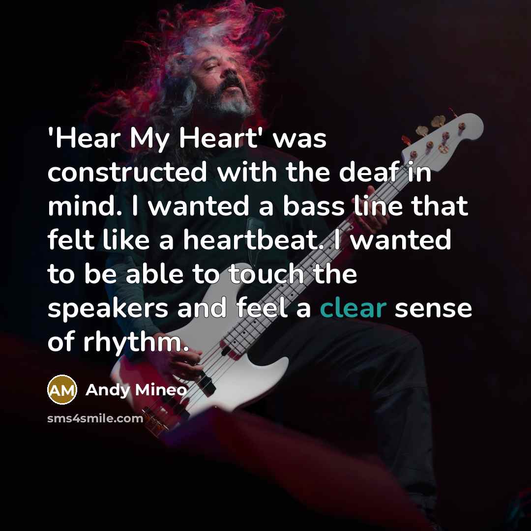“'Hear My Heart' was constructed with the deaf in mind. I wanted a bass line that felt like a heartbeat. I wanted to be able to touch the speakers and feel a clear sense of rhythm.” quote by Andy Mineo
